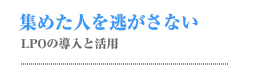 集めた人を逃がさない LPOの導入と活用